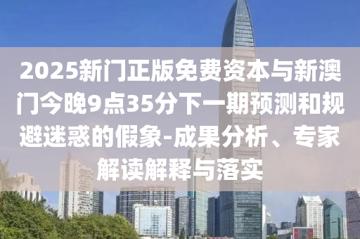 澳門一碼一特一中預(yù)測準不準與管家婆三期必開一期精準預(yù)測整合釋義、專家解析解釋與落實?,抵制假信息誤導(dǎo)