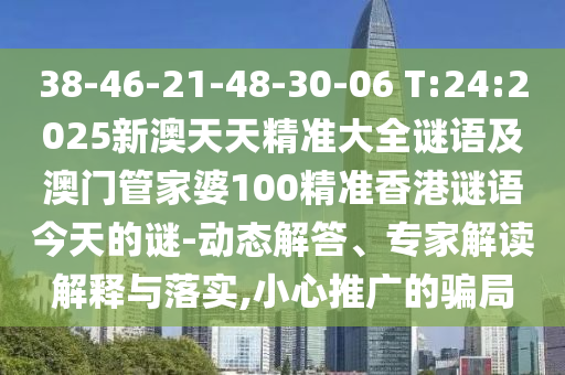 38-46-21-48-30-06 T:24:2025新澳天天精準大全謎語及澳門管家婆100精準香港謎語今天的謎-動態(tài)解答、專家解讀解釋與落實,小心推廣的騙局