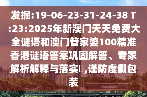 發(fā)掘:19-06-23-31-24-38 T:23:2025年新澳門天天免費大全謎語和澳門管家婆100精準香港謎語答案鞏固解答、專家解析解釋與落實?,謹防虛假包裝