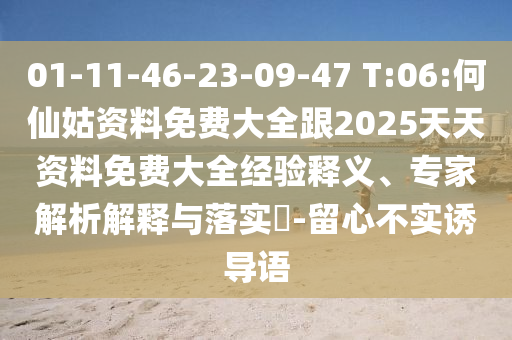 01-11-46-23-09-47 T:06:何仙姑資料免費大全跟2025天天資料免費大全經(jīng)驗釋義、專家解析解釋與落實?-留心不實誘導語