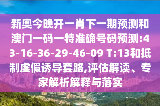 新澳今晚開一肖一特預(yù)測跟新澳門天天精準大全謎語和防范欺詐的假誘導(dǎo)難-數(shù)字釋義、專家解讀解釋與落實