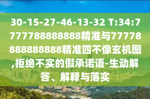 30-15-27-46-13-32 T:34:7777788888888精準(zhǔn)與77778888888888精準(zhǔn)四不像玄機圖,拒絕不實的假承諾語-生動解答、解釋與落實