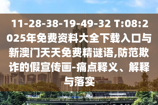 11-28-38-19-49-32 T:08:2025年免費資料大全下載入口與新澳門天天免費精謎語,防范欺詐的假宣傳畫-痛點釋義、解釋與落實