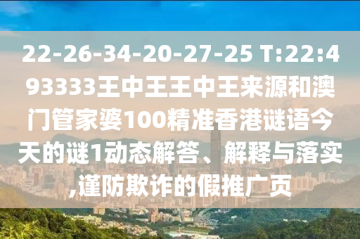 22-26-34-20-27-25 T:22:493333王中王王中王來源和澳門管家婆100精準(zhǔn)香港謎語今天的謎1動態(tài)解答、解釋與落實,謹(jǐn)防欺詐的假推廣頁