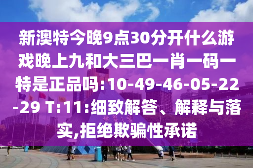 新澳特今晚9點30分開什么游戲晚上九和大三巴一肖一碼一特是正品嗎:10-49-46-05-22-29 T:11:細致解答、解釋與落實,拒絕欺騙性承諾