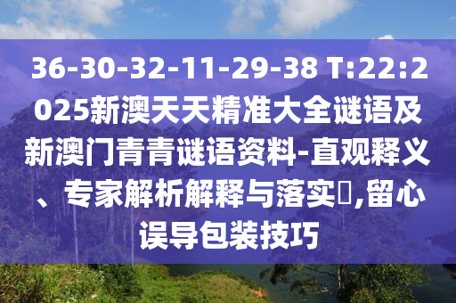 36-30-32-11-29-38 T:22:2025新澳天天精準(zhǔn)大全謎語及新澳門青青謎語資料-直觀釋義、專家解析解釋與落實?,留心誤導(dǎo)包裝技巧