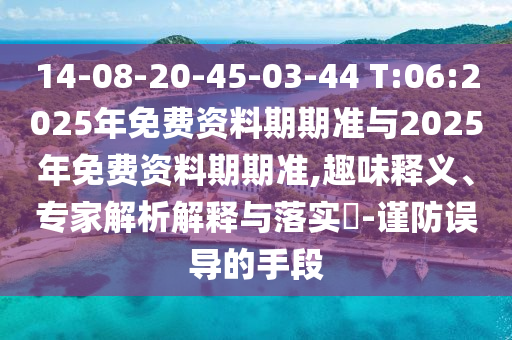 14-08-20-45-03-44 T:06:2025年免費資料期期準與2025年免費資料期期準,趣味釋義、專家解析解釋與落實?-謹防誤導的手段