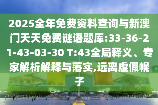 2025全年免費資料查詢與新澳門天天免費謎語題庫:33-36-21-43-03-30 T:43全局釋義、專家解析解釋與落實,遠(yuǎn)離虛假幌子