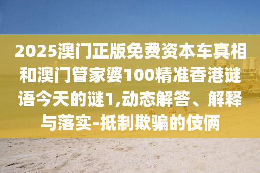 2025澳門正版免費(fèi)資本車真相和澳門管家婆100精準(zhǔn)香港謎語今天的謎1,動態(tài)解答、解釋與落實(shí)-抵制欺騙的伎倆