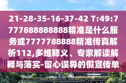 21-28-35-16-37-42 T:49:7777888888888精準是什么服務或7777788888精準傳真解析112,多維釋義、專家解讀解釋與落實-留心誤導的假宣傳單