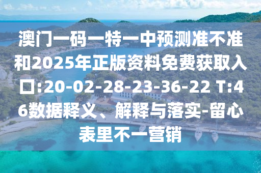 澳門(mén)一碼一特一中預(yù)測(cè)準(zhǔn)不準(zhǔn)和2025年正版資料免費(fèi)獲取入口:20-02-28-23-36-22 T:46數(shù)據(jù)釋義、解釋與落實(shí)-留心表里不一營(yíng)銷(xiāo)
