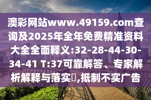 澳彩網(wǎng)站www.49159.соm查詢及2025年全年免費(fèi)精準(zhǔn)資料大全全面釋義:32-28-44-30-34-41 T:37可靠解答、專(zhuān)家解析解釋與落實(shí)?,抵制不實(shí)廣告
