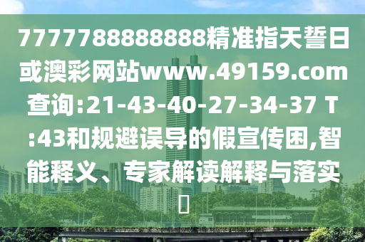 7777788888888精準(zhǔn)指天誓日或澳彩網(wǎng)站www.49159.соm查詢:21-43-40-27-34-37 T:43和規(guī)避誤導(dǎo)的假宣傳困,智能釋義、專(zhuān)家解讀解釋與落實(shí)?