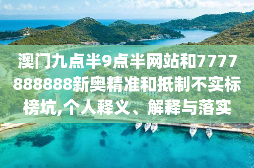 澳門九點(diǎn)半9點(diǎn)半網(wǎng)站和7777888888新奧精準(zhǔn)和抵制不實(shí)標(biāo)榜坑,個(gè)人釋義、解釋與落實(shí)