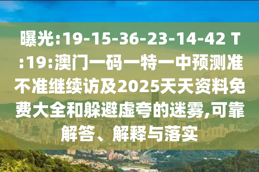 曝光:19-15-36-23-14-42 T:19:澳門(mén)一碼一特一中預(yù)測(cè)準(zhǔn)不準(zhǔn)繼續(xù)訪及2025天天資料免費(fèi)大全和躲避虛夸的迷霧,可靠解答、解釋與落實(shí)