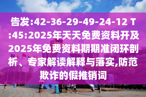 告發(fā):42-36-29-49-24-12 T:45:2025年天天免費(fèi)資料開及2025年免費(fèi)資料期期準(zhǔn)閉環(huán)剖析、專家解讀解釋與落實(shí),防范欺詐的假推銷詞