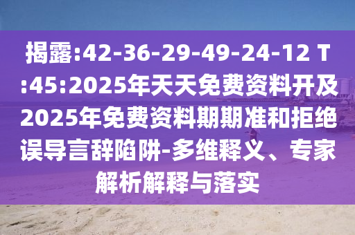 揭露:42-36-29-49-24-12 T:45:2025年天天免費(fèi)資料開及2025年免費(fèi)資料期期準(zhǔn)和拒絕誤導(dǎo)言辭陷阱-多維釋義、專家解析解釋與落實(shí)
