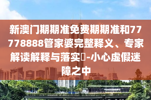 18-20-26-42-11-28 T:04:新澳門今晚9點(diǎn)35分下一期預(yù)測(cè)及和2025年澳門正版免費(fèi)資本車和小心迷惑包裝危害,個(gè)人釋義、專家解讀解釋與落實(shí)?