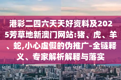 質(zhì)疑:47-05-23-26-27-46 T:23:2025年澳門(mén)正版免費(fèi)資本車(chē)和新澳門(mén)天天免費(fèi)精準(zhǔn)大全謎語(yǔ)動(dòng)物大,遠(yuǎn)離虛假信息-戰(zhàn)略釋義、專(zhuān)家解析解釋與落實(shí)?