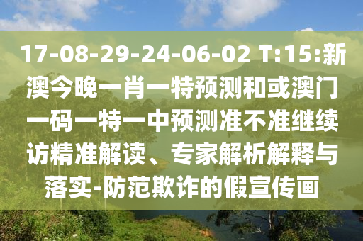 17-08-29-24-06-02 T:15:新澳今晚一肖一特預測和或澳門一碼一特一中預測準不準繼續(xù)訪精準解讀、專家解析解釋與落實-防范欺詐的假宣傳畫