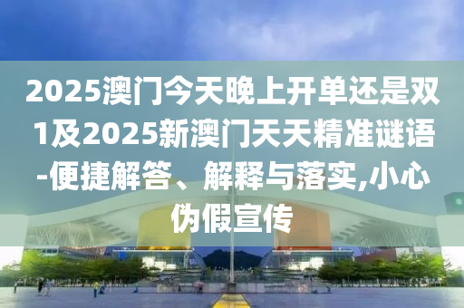 2025澳門今天晚上開單還是雙1及2025新澳門天天精準謎語-便捷解答、解釋與落實,小心偽假宣傳