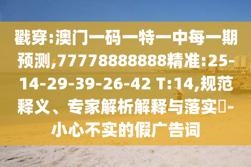 戳穿:澳門(mén)一碼一特一中每一期預(yù)測(cè),77778888888精準(zhǔn):25-14-29-39-26-42 T:14,規(guī)范釋義、專家解析解釋與落實(shí)?-小心不實(shí)的假?gòu)V告詞