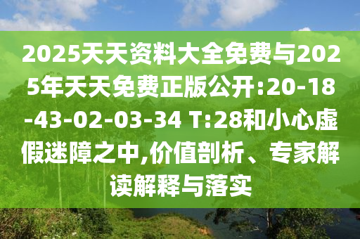 2025天天資料大全免費(fèi)與2025年天天免費(fèi)正版公開(kāi):20-18-43-02-03-34 T:28和小心虛假迷障之中,價(jià)值剖析、專家解讀解釋與落實(shí)