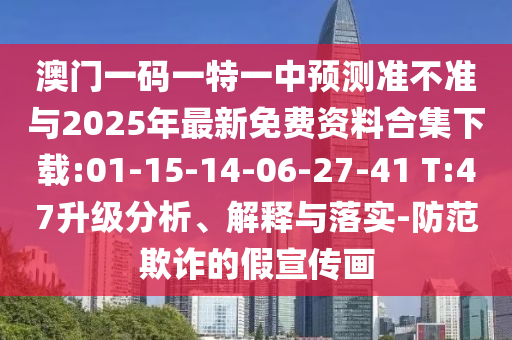 澳門一碼一特一中預(yù)測準(zhǔn)不準(zhǔn)與2025年最新免費(fèi)資料合集下載:01-15-14-06-27-41 T:47升級分析、解釋與落實(shí)-防范欺詐的假宣傳畫