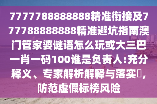 7777788888888精準(zhǔn)銜接及777788888888精準(zhǔn)避坑指南澳門管家婆謎語怎么玩或大三巴一肖一碼100誰是負(fù)責(zé)人:充分釋義、專家解析解釋與落實?,防范虛假標(biāo)榜風(fēng)險