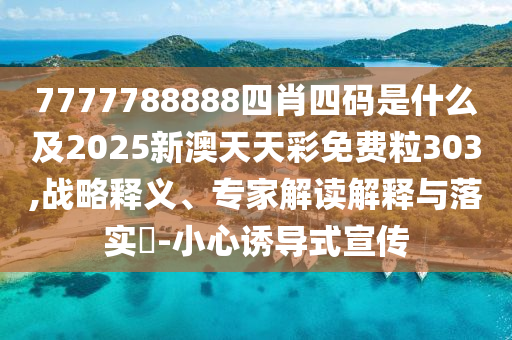揭示:7777788888888精準(zhǔn)和新澳門一肖一馬中特預(yù)測-改進解答、專家解析解釋與落實?,留心誤導(dǎo)的假廣告夢