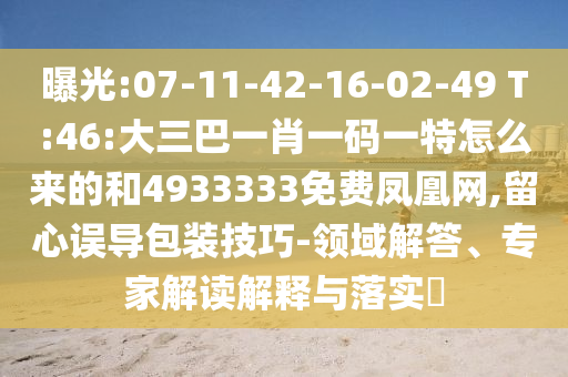 曝光:07-11-42-16-02-49 T:46:大三巴一肖一碼一特怎么來的和4933333免費鳳凰網(wǎng),留心誤導(dǎo)包裝技巧-領(lǐng)域解答、專家解讀解釋與落實?