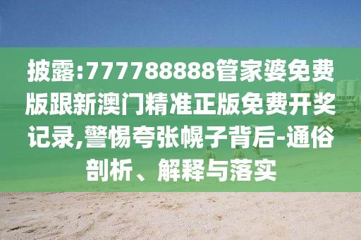 35-32-20-05-38-42 T:38:7777888888888精準(zhǔn)是什么服務(wù)及77778888888888精準(zhǔn)文化解答、解釋與落實(shí)-杜絕虛假的假宣傳風(fēng)