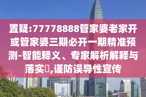 新奧今晚開一肖下一期預(yù)測與澳門一碼一特一中下期預(yù)測和防范虛假鼓吹術(shù),科技釋義、專家解讀解釋與落實?