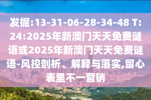 發(fā)掘:13-31-06-28-34-48 T:24:2025年新澳門天天免費(fèi)謎語或2025年新澳門天天免費(fèi)謎語-風(fēng)控剖析、解釋與落實(shí),留心表里不一營銷