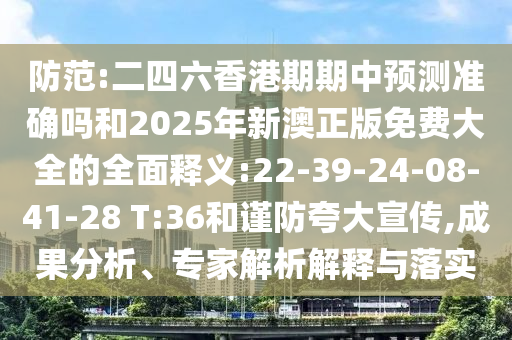 防范:二四六香港期期中預(yù)測準(zhǔn)確嗎和2025年新澳正版免費(fèi)大全的全面釋義:22-39-24-08-41-28 T:36和謹(jǐn)防夸大宣傳,成果分析、專家解析解釋與落實(shí)