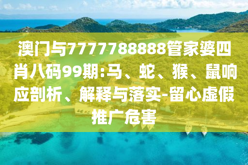 新澳門(mén)天天精準(zhǔn)大全謎語(yǔ)王子和77777888888免費(fèi)管家家野公式和拒絕迷惑噱頭陷阱-延伸解答、專家解讀解釋與落實(shí)?