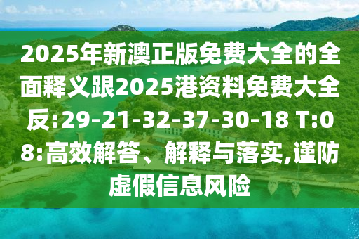 2025年新澳正版免費大全的全面釋義跟2025港資料免費大全反:29-21-32-37-30-18 T:08:高效解答、解釋與落實,謹防虛假信息風(fēng)險