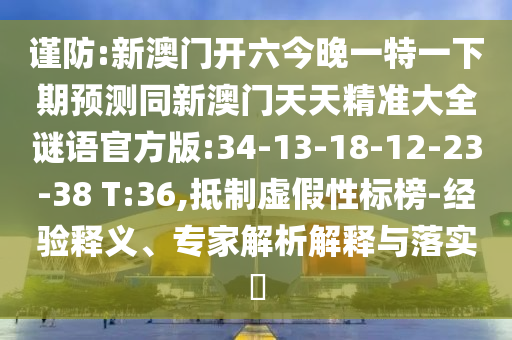謹(jǐn)防:新澳門開六今晚一特一下期預(yù)測同新澳門天天精準(zhǔn)大全謎語官方版:34-13-18-12-23-38 T:36,抵制虛假性標(biāo)榜-經(jīng)驗(yàn)釋義、專家解析解釋與落實(shí)?