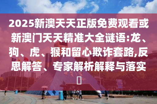 46-37-07-21-22-13 T:41:澳門一肖一碼一特一特怎么預測與2025年新澳門天天免費大全謎語:全面釋義、專家解讀解釋與落實,留心欺詐套路