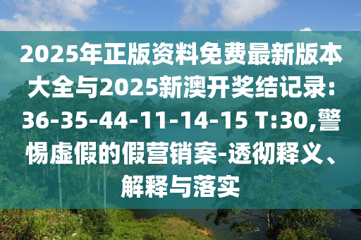 2025年正版資料免費最新版本大全與2025新澳開獎結(jié)記錄:36-35-44-11-14-15 T:30,警惕虛假的假營銷案-透徹釋義、解釋與落實