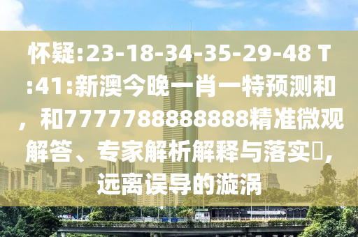 懷疑:23-18-34-35-29-48 T:41:新澳今晚一肖一特預測和，和7777788888888精準微觀解答、專家解析解釋與落實?,遠離誤導的漩渦