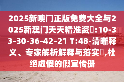 2025新噢門正版免費(fèi)大全與2025新澳門天天精準(zhǔn)資枓:10-33-30-36-42-21 T:48-清晰釋義、專家解析解釋與落實(shí)?,杜絕虛假的假宣傳冊(cè)