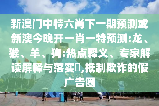 披露:7777788888新澳門正版排列五開什么與澳門一碼一特一中預(yù)測免費:46-20-36-18-08-23 T:25和謹防虛假美化陷阱,趣味釋義、專家解析解釋與落實?