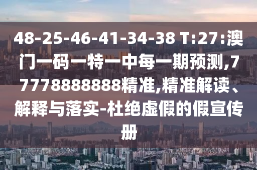 48-25-46-41-34-38 T:27:澳門一碼一特一中每一期預測,77778888888精準,精準解讀、解釋與落實-杜絕虛假的假宣傳冊