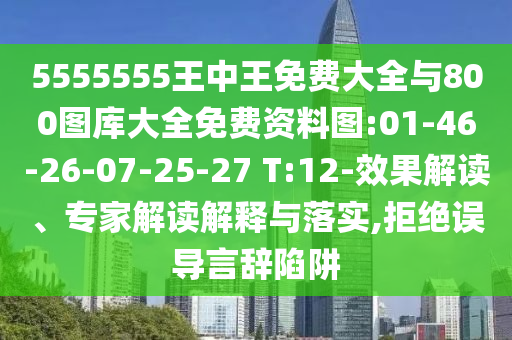 5555555王中王免費(fèi)大全與800圖庫(kù)大全免費(fèi)資料圖:01-46-26-07-25-27 T:12-效果解讀、專家解讀解釋與落實(shí),拒絕誤導(dǎo)言辭陷阱